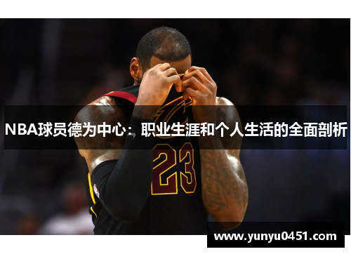 NBA球员德为中心：职业生涯和个人生活的全面剖析